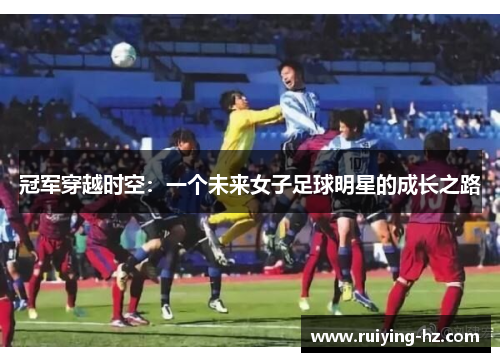 冠军穿越时空：一个未来女子足球明星的成长之路