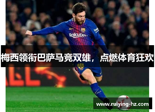 梅西领衔巴萨马竞双雄，点燃体育狂欢