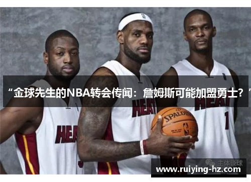 “金球先生的NBA转会传闻：詹姆斯可能加盟勇士？”